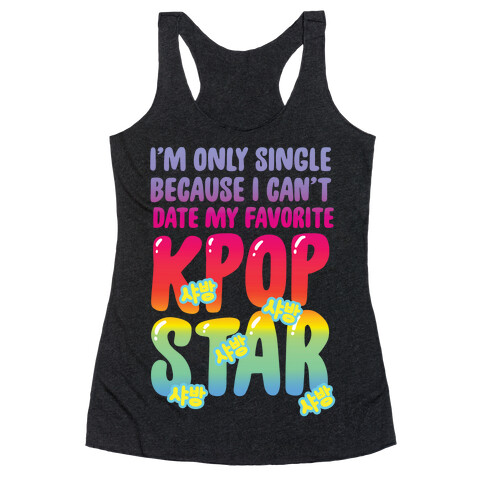 I'm Only Single Because I Can't Date My Favorite Kpop Star Racerback Tank Top