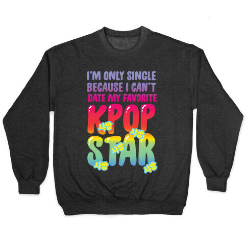 I'm Only Single Because I Can't Date My Favorite Kpop Star Pullover