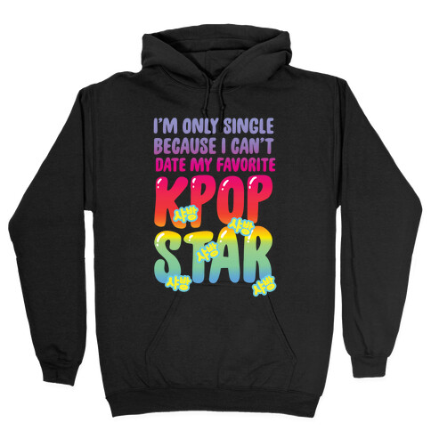 I'm Only Single Because I Can't Date My Favorite Kpop Star Hooded Sweatshirt