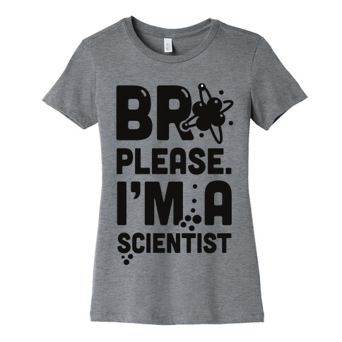 Bro Please. I'm a Scientist! Womens T-Shirt