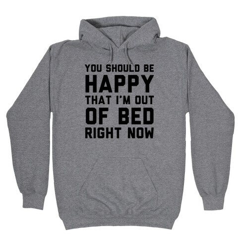 You Should Be Happy That I'm Out Of Bed Right Now Hooded Sweatshirt