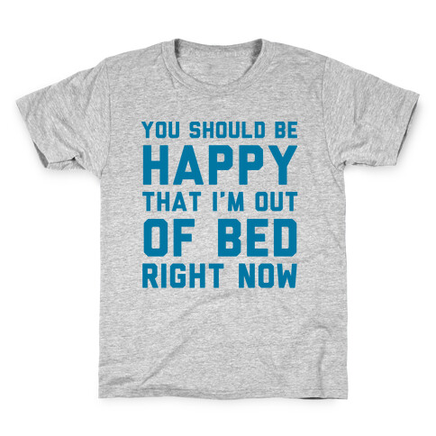 You Should Be Happy That I'm Out Of Bed Right Now Kids T-Shirt