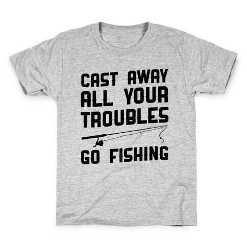 Cast Away Your Troubles. Go Fishing Kids T-Shirt