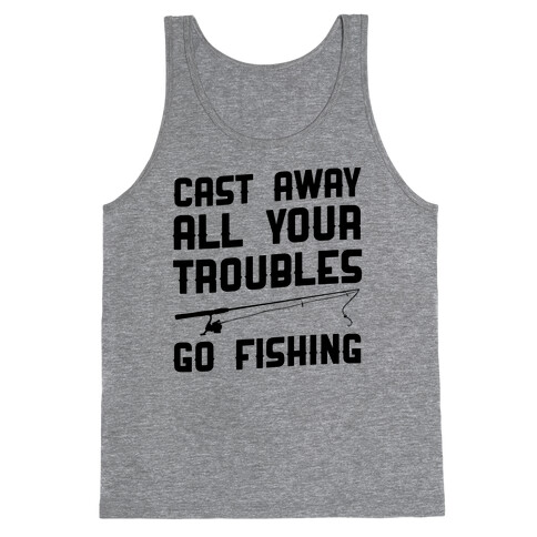 Cast Away Your Troubles. Go Fishing Tank Top