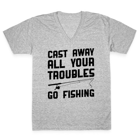 Cast Away Your Troubles. Go Fishing V-Neck Tee Shirt