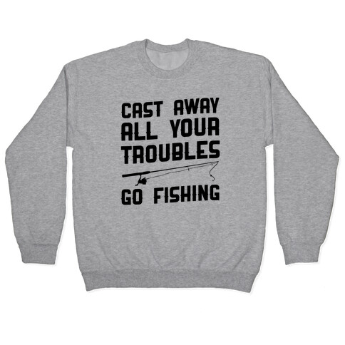 Cast Away Your Troubles. Go Fishing Pullover