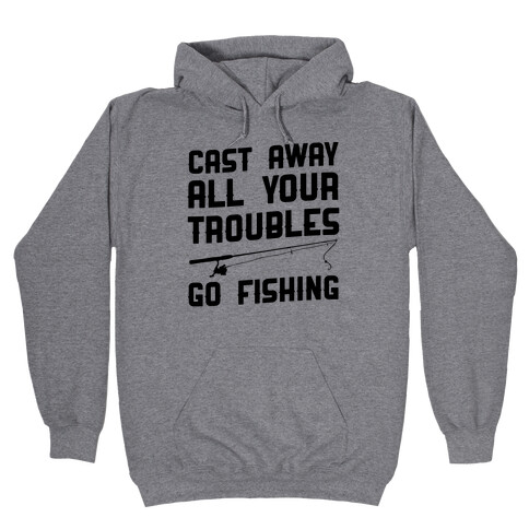 Cast Away Your Troubles. Go Fishing Hooded Sweatshirt