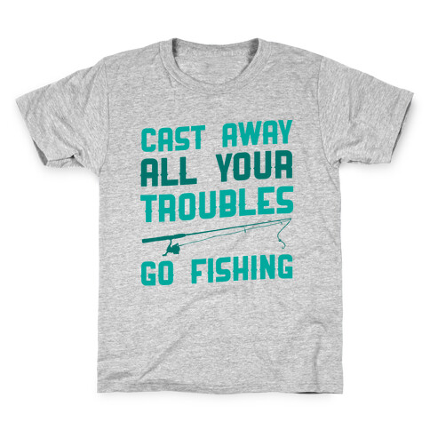 Cast Away Your Troubles. Go Fishing Kids T-Shirt