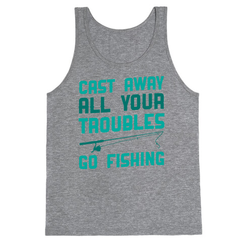 Cast Away Your Troubles. Go Fishing Tank Top