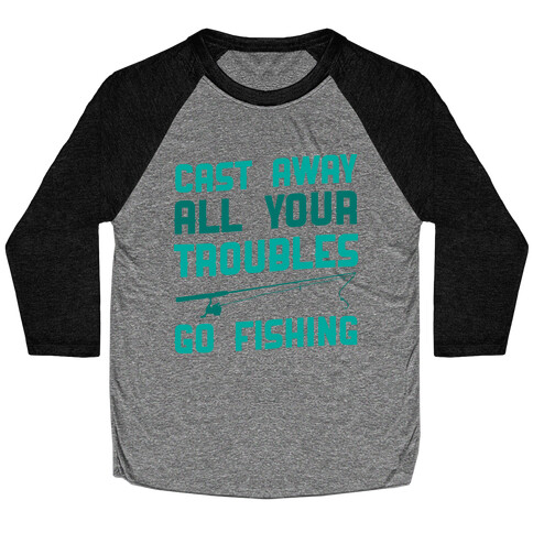 Cast Away Your Troubles. Go Fishing Baseball Tee