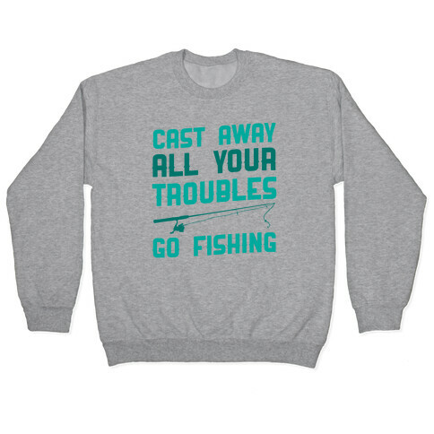 Cast Away Your Troubles. Go Fishing Pullover