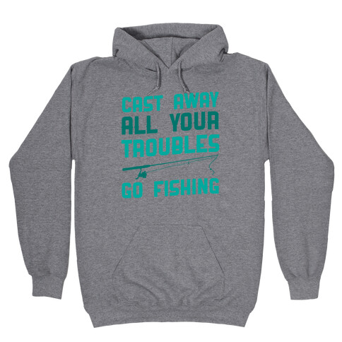 Cast Away Your Troubles. Go Fishing Hooded Sweatshirt