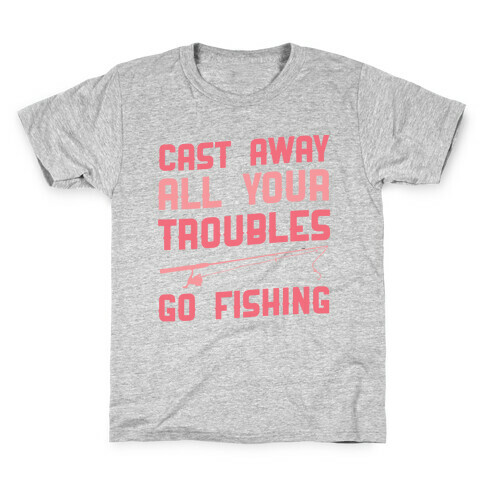 Cast Away Your Troubles. Go Fishing Kids T-Shirt