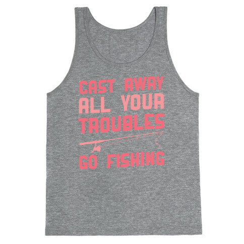 Cast Away Your Troubles. Go Fishing Tank Top