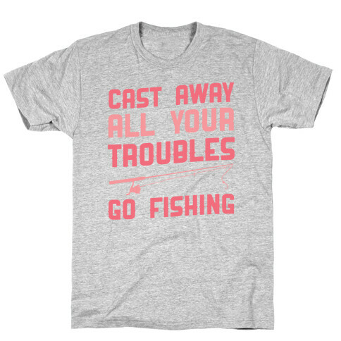 Cast Away Your Troubles. Go Fishing T-Shirt