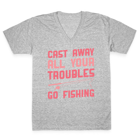 Cast Away Your Troubles. Go Fishing V-Neck Tee Shirt