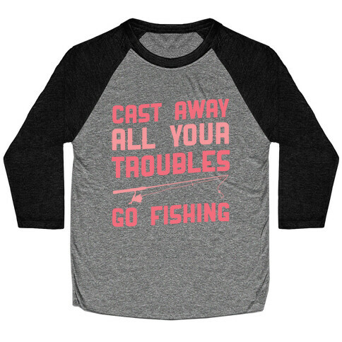 Cast Away Your Troubles. Go Fishing Baseball Tee