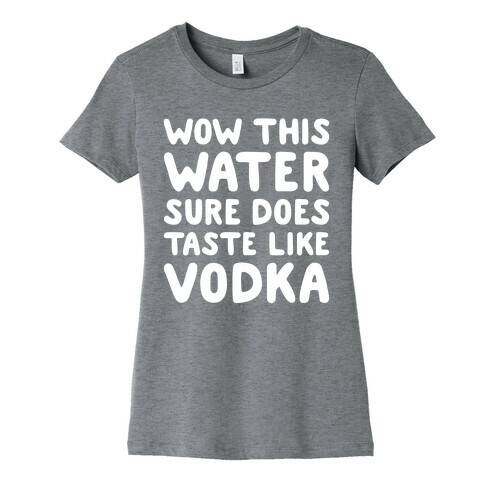 Wow This Water Sure Does Taste Like Vodka Womens T-Shirt