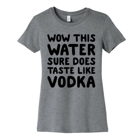 Wow This Water Sure Does Taste Like Vodka Womens T-Shirt