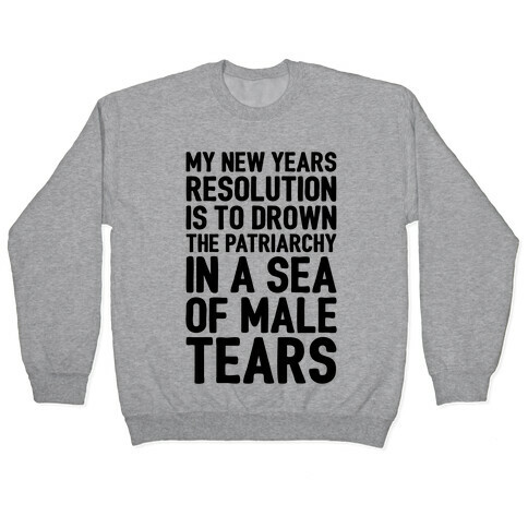 My New Years Resolution Is To Drown The Patriarchy In A Sea Of Male Tears Pullover