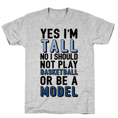 Yes I'm Tall, No I Shouldn't Play Basketball Or Be A Model T-Shirt