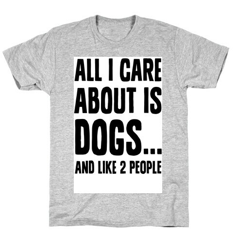 All I Care About is Dogs and Like Two People. T-Shirt