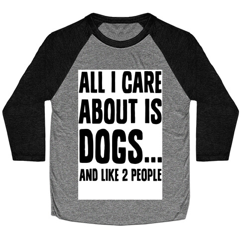 All I Care About is Dogs and Like Two People. Baseball Tee