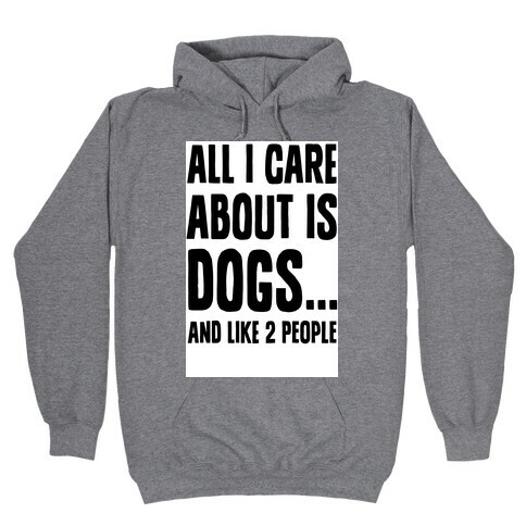 All I Care About is Dogs and Like Two People. Hooded Sweatshirt