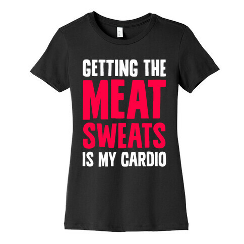 Getting The Meat Sweats Is My Cardio Womens T-Shirt