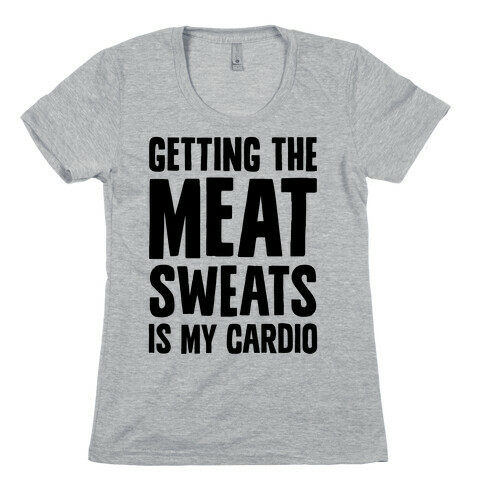 Getting The Meat Sweats Is My Cardio Womens T-Shirt