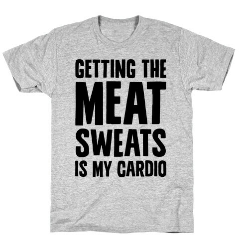 Getting The Meat Sweats Is My Cardio T-Shirt