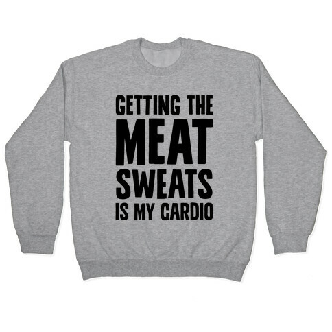 Getting The Meat Sweats Is My Cardio Pullover
