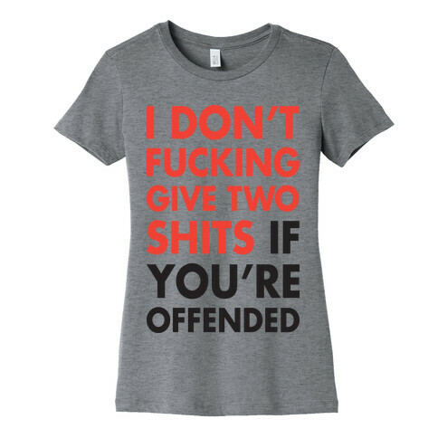 I Don't F***ing Give Two Shits If You're Offended Womens T-Shirt