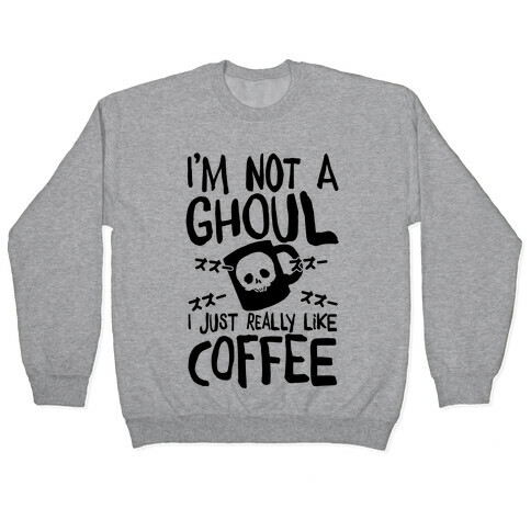 I'm Not A Ghoul I Just Really Like Coffee Pullover