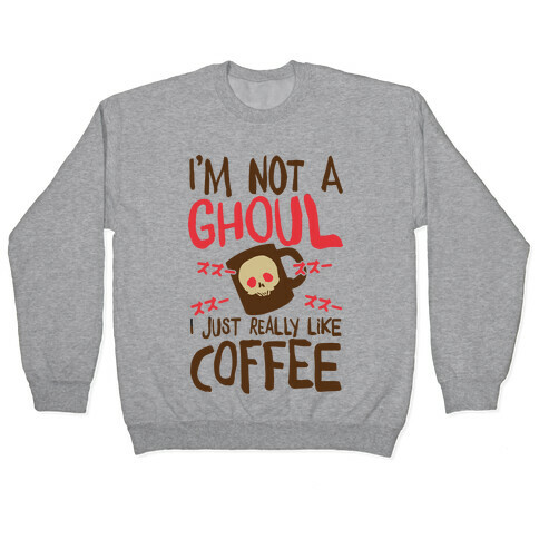 I'm Not A Ghoul I Just Really Like Coffee Pullover