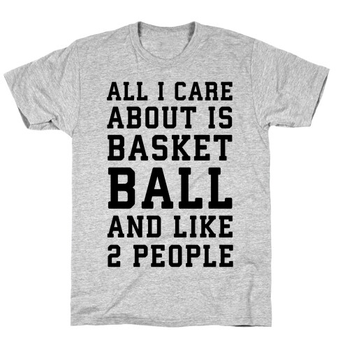 All I Care About Is Basketball And Like 2 People T-Shirt