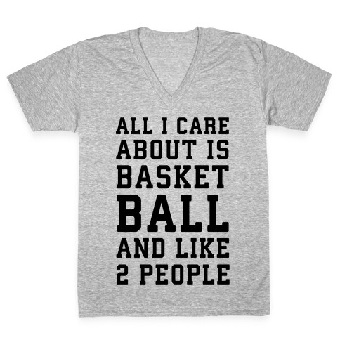 All I Care About Is Basketball And Like 2 People V-Neck Tee Shirt