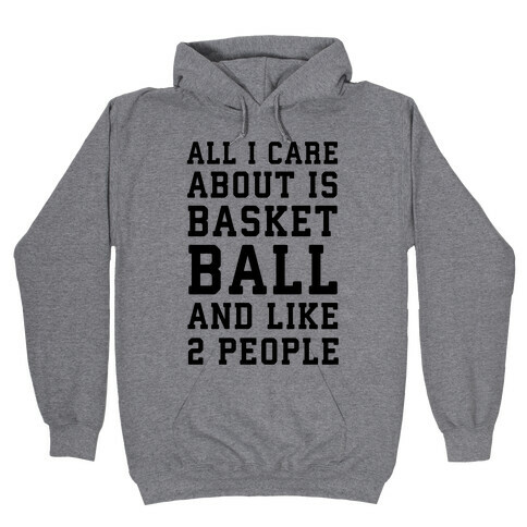 All I Care About Is Basketball And Like 2 People Hooded Sweatshirt