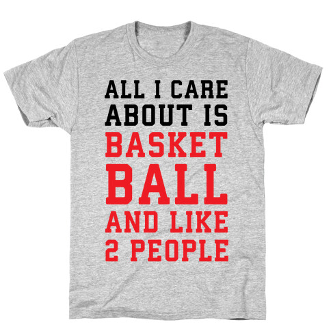 All I Care About Is Basketball And Like 2 People T-Shirt
