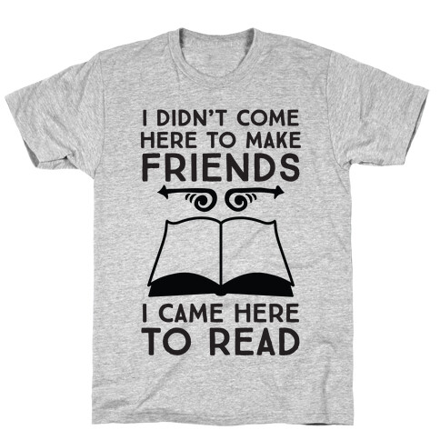 I Didn't Come Here To Make Friends, I Came Here To Read T-Shirt