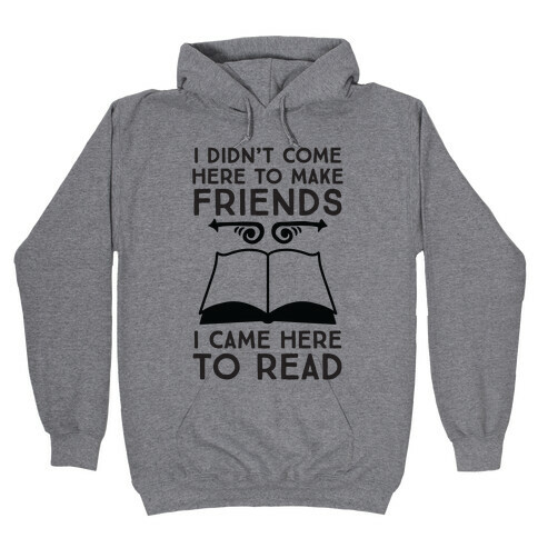 I Didn't Come Here To Make Friends, I Came Here To Read Hooded Sweatshirt