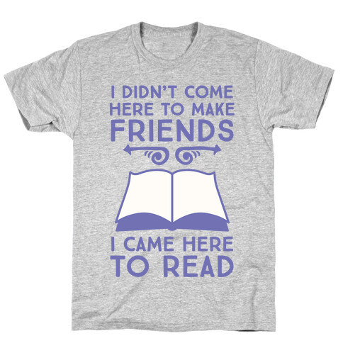I Didn't Come Here To Make Friends, I Came Here To Read T-Shirt