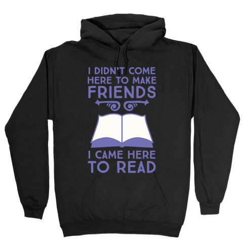 I Didn't Come Here To Make Friends, I Came Here To Read Hooded Sweatshirt