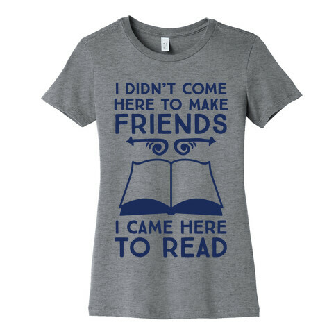 I Didn't Come Here To Make Friends, I Came Here To Read Womens T-Shirt