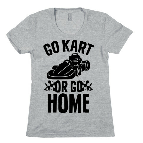 Go Kart or Go Home Womens T-Shirt