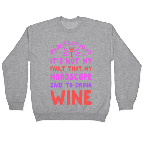 It's Not My Fault That My Horoscope Told Me to Drink Wine Pullover