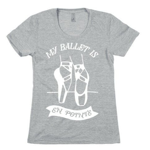 My Ballet Is En Pointe Womens T-Shirt