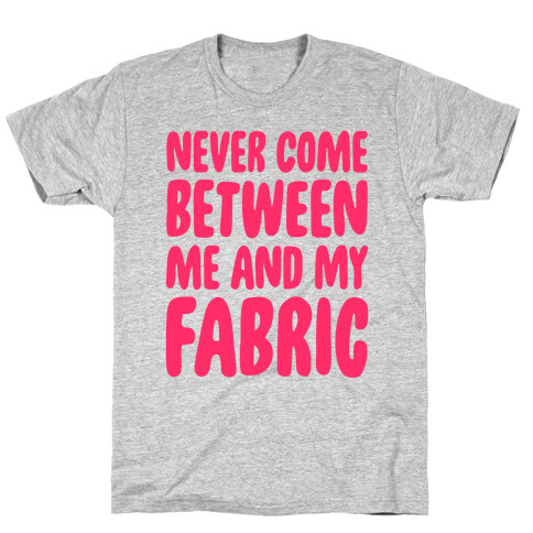 Never Come Between Me And My Fabric T-Shirt