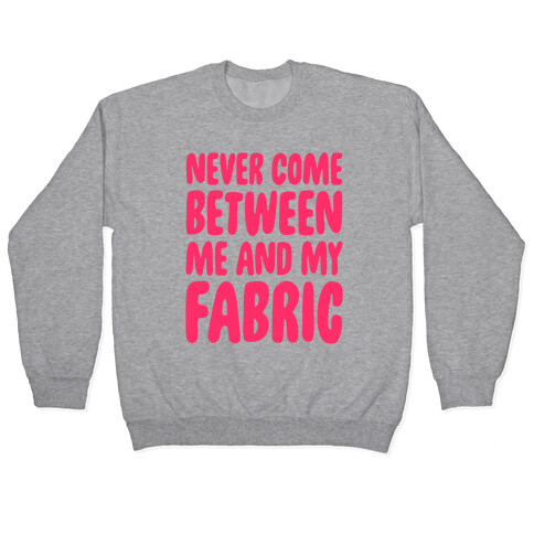 Never Come Between Me And My Fabric Pullover