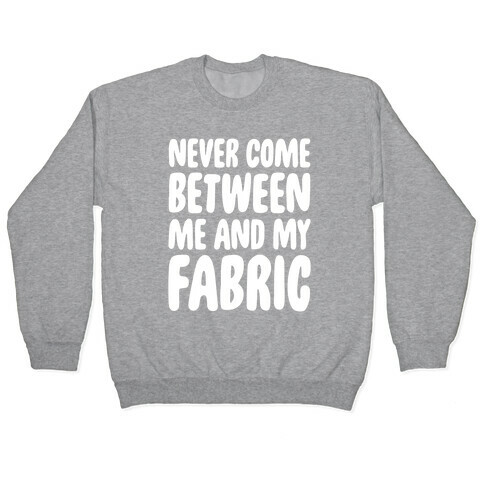 Never Come Between Me And My Fabric Pullover
